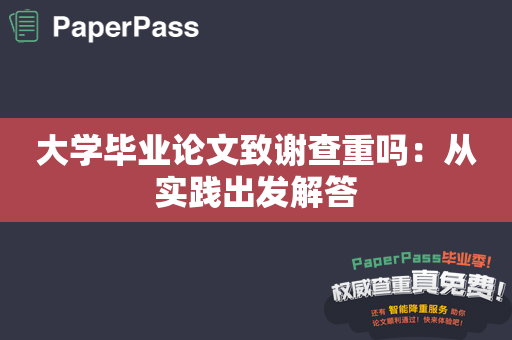 大学毕业论文致谢查重吗：从实践出发解答