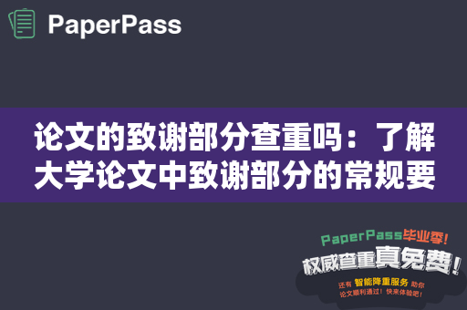 论文的致谢部分查重吗：了解大学论文中致谢部分的常规要求和查重规定