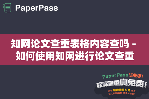 知网论文查重表格内容查吗 - 如何使用知网进行论文查重