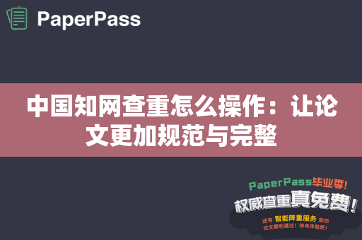 中国知网查重怎么操作：让论文更加规范与完整