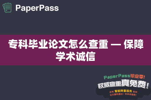 专科毕业论文怎么查重 — 保障学术诚信
