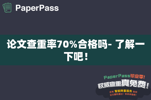 论文查重率70%合格吗- 了解一下吧！