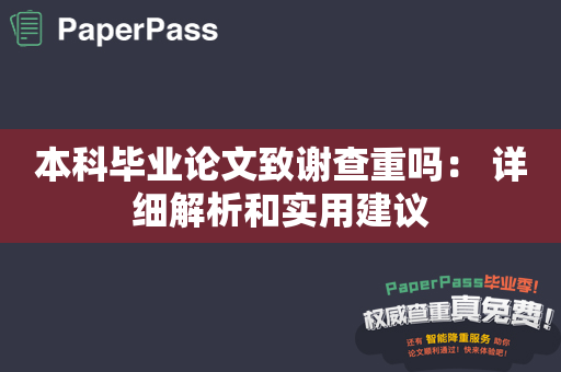 本科毕业论文致谢查重吗： 详细解析和实用建议