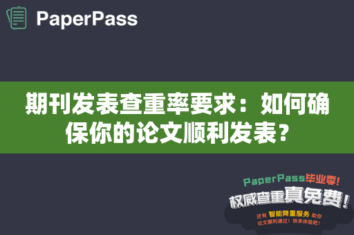 期刊发表查重率要求：如何确保你的论文顺利发表？