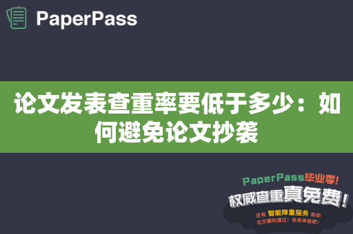 论文发表查重率要低于多少：如何避免论文抄袭