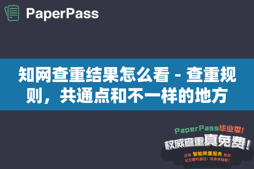 知网查重结果怎么看 - 查重规则，共通点和不一样的地方