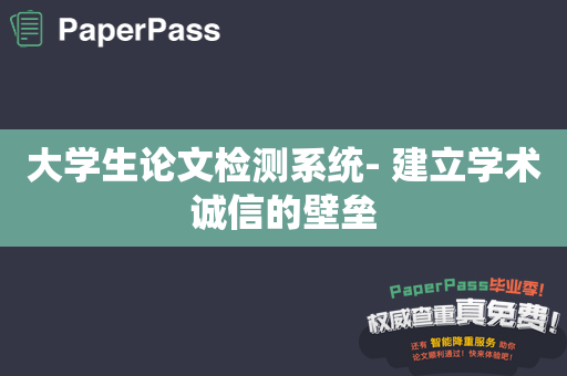 大学生论文检测系统- 建立学术诚信的壁垒