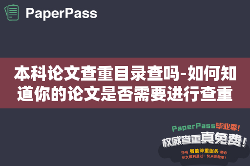 本科论文查重目录查吗-如何知道你的论文是否需要进行查重