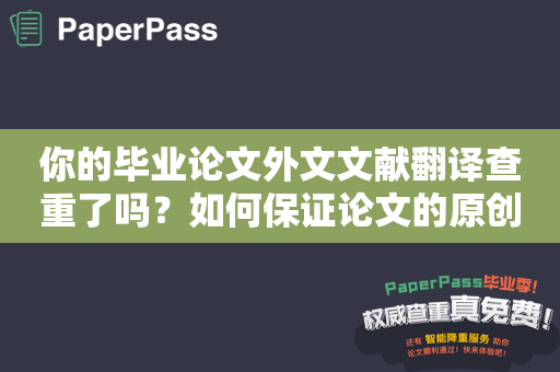 你的毕业论文外文文献翻译查重了吗？如何保证论文的原创性？