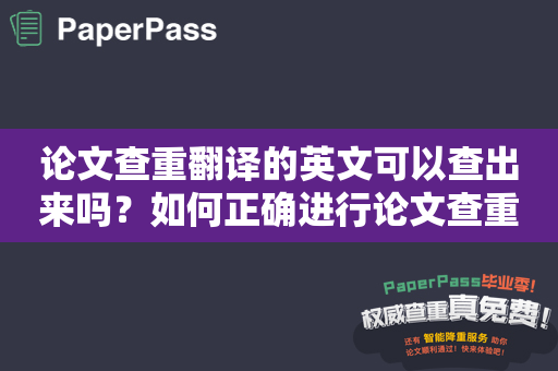 论文查重翻译的英文可以查出来吗？如何正确进行论文查重翻译？