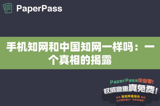 手机知网和中国知网一样吗：一个真相的揭露