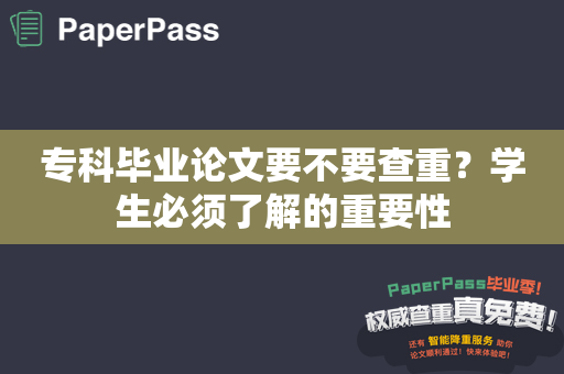 专科毕业论文要不要查重？学生必须了解的重要性