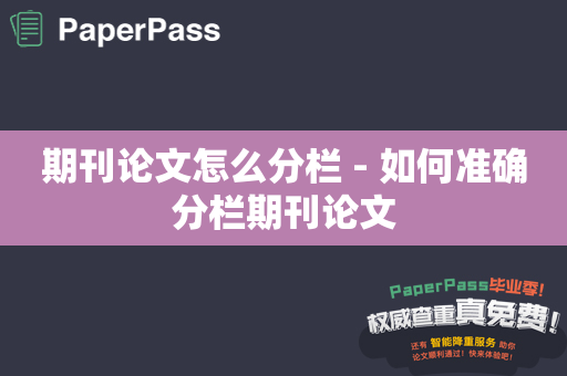 期刊论文怎么分栏 - 如何准确分栏期刊论文