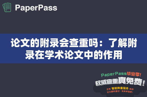 论文的附录会查重吗：了解附录在学术论文中的作用