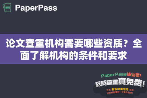 论文查重机构需要哪些资质？全面了解机构的条件和要求