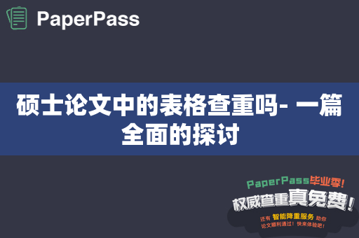 硕士论文中的表格查重吗- 一篇全面的探讨