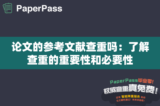 论文的参考文献查重吗：了解查重的重要性和必要性