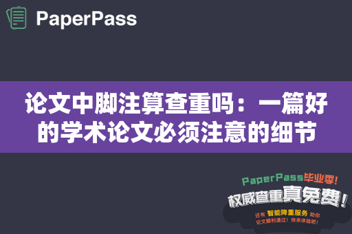 论文中脚注算查重吗：一篇好的学术论文必须注意的细节