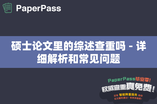 硕士论文里的综述查重吗 - 详细解析和常见问题