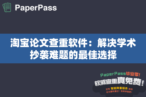 淘宝论文查重软件：解决学术抄袭难题的最佳选择