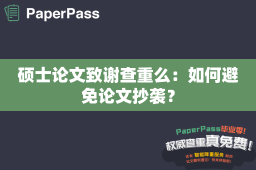 硕士论文致谢查重么：如何避免论文抄袭？