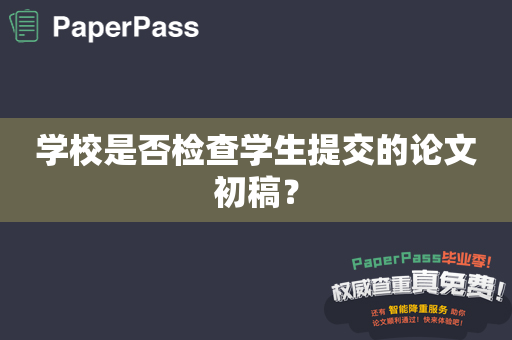 学校是否检查学生提交的论文初稿？