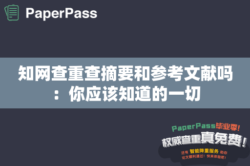 知网查重查摘要和参考文献吗：你应该知道的一切