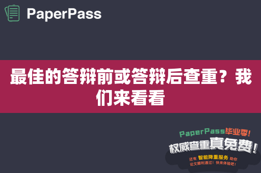 最佳的答辩前或答辩后查重？我们来看看