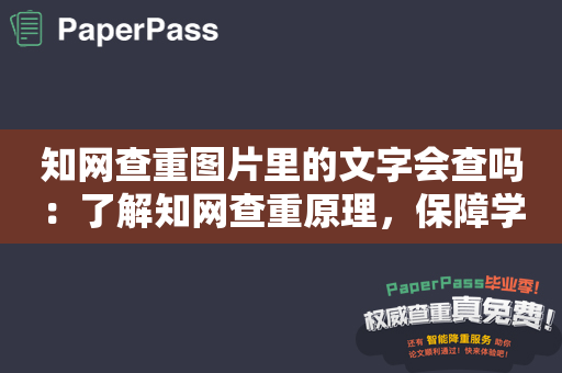 知网查重图片里的文字会查吗：了解知网查重原理，保障学术诚信