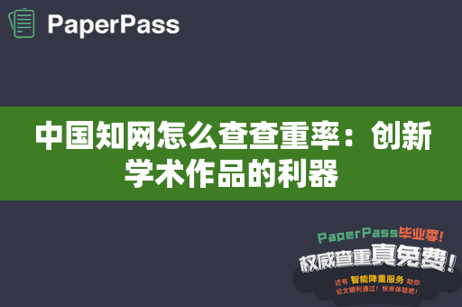 中国知网怎么查查重率：创新学术作品的利器