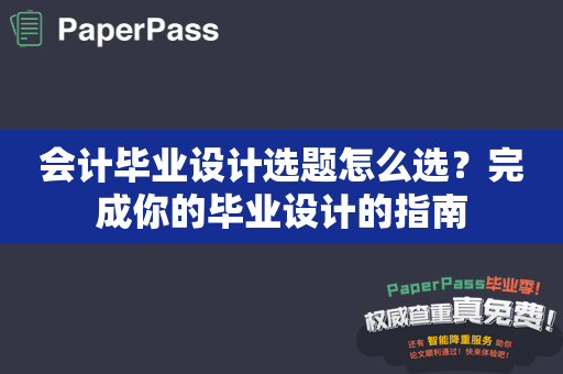 会计毕业设计选题怎么选？完成你的毕业设计的指南