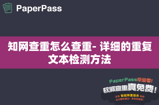 知网查重怎么查重- 详细的重复文本检测方法