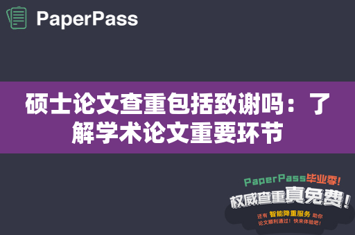 硕士论文查重包括致谢吗：了解学术论文重要环节