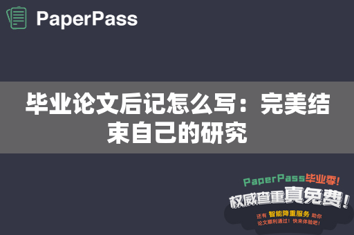 毕业论文后记怎么写：完美结束自己的研究