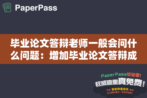 毕业论文答辩老师一般会问什么问题：增加毕业论文答辩成功率的技巧