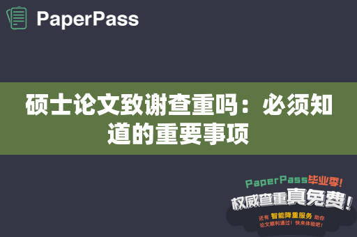 硕士论文致谢查重吗：必须知道的重要事项