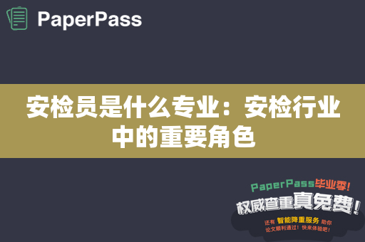 安检员是什么专业：安检行业中的重要角色