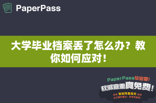 大学毕业档案丢了怎么办？教你如何应对！