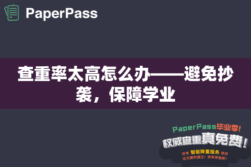 查重率太高怎么办——避免抄袭，保障学业