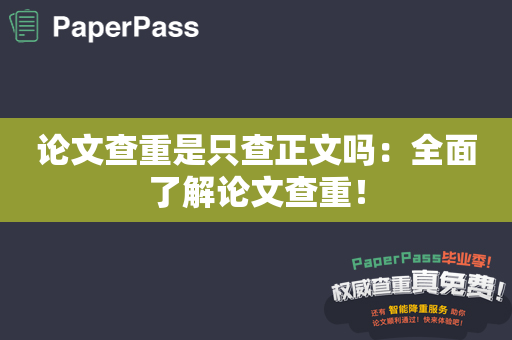 论文查重是只查正文吗：全面了解论文查重！