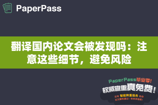 翻译国内论文会被发现吗：注意这些细节，避免风险