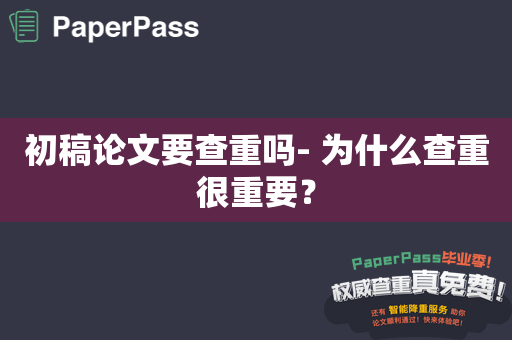 初稿论文要查重吗- 为什么查重很重要？