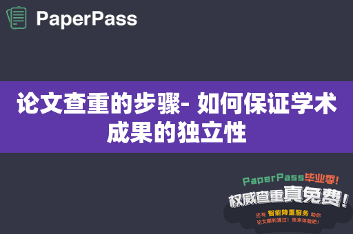 论文查重的步骤- 如何保证学术成果的独立性