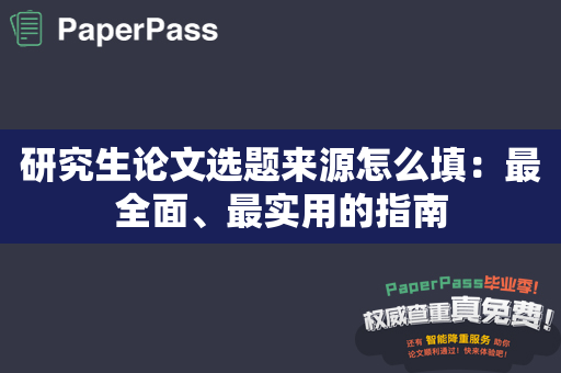 研究生论文选题来源怎么填：最全面、最实用的指南