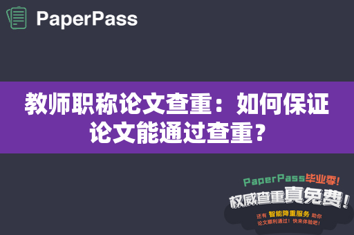 教师职称论文查重：如何保证论文能通过查重？