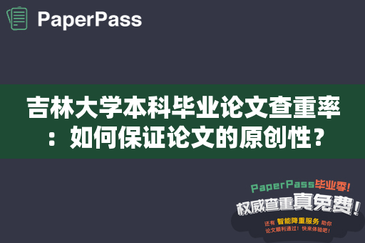 吉林大学本科毕业论文查重率：如何保证论文的原创性？