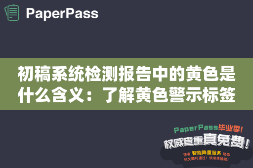 初稿系统检测报告中的黄色是什么含义：了解黄色警示标签