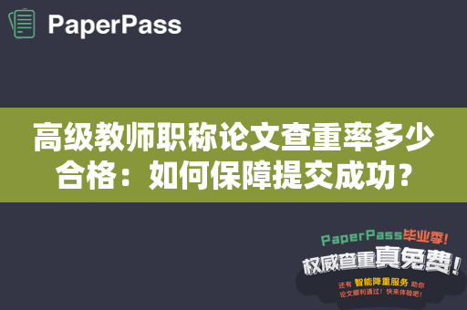 高级教师职称论文查重率多少合格：如何保障提交成功？