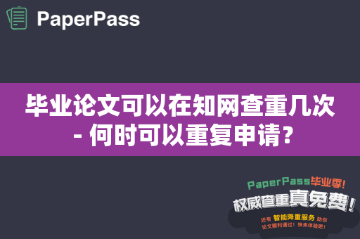 毕业论文可以在知网查重几次 - 何时可以重复申请？