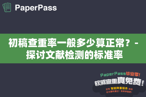 初稿查重率一般多少算正常？- 探讨文献检测的标准率